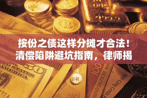 济南按份之债这样分摊才合法！清偿陷阱避坑指南，律师揭秘关键条款