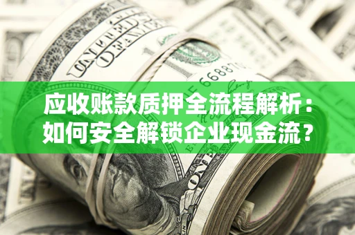 济南应收账款质押全流程解析：如何安全解锁企业现金流？