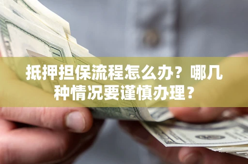 济南抵押担保流程怎么办？哪几种情况要谨慎办理？