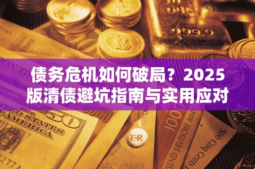 济南债务危机如何破局？2025版清债避坑指南与实用应对策略