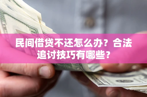 济南民间借贷不还怎么办？合法追讨技巧有哪些？