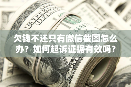 济南欠钱不还只有微信截图怎么办？如何起诉证据有效吗？
