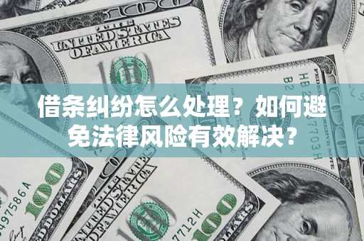 济南借条纠纷怎么处理？如何避免法律风险有效解决？