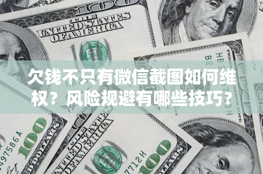 济南欠钱不只有微信截图如何维权？风险规避有哪些技巧？