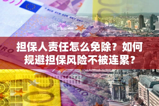 济南担保人责任怎么免除？如何规避担保风险不被连累？