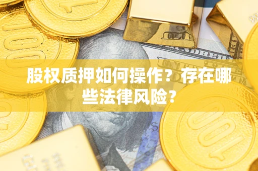 济南股权质押如何操作？存在哪些法律风险？