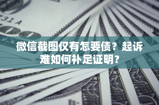 济南微信截图仅有怎要债？起诉难如何补足证明？