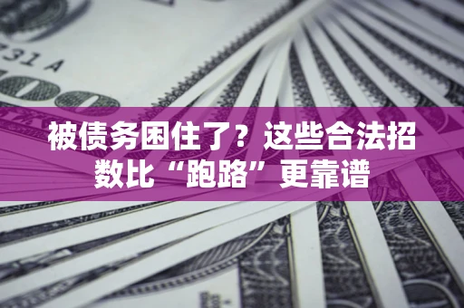 济南被债务困住了？这些合法招数比“跑路”更靠谱