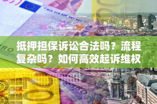 济南抵押担保诉讼合法吗？流程复杂吗？如何高效起诉维权？
