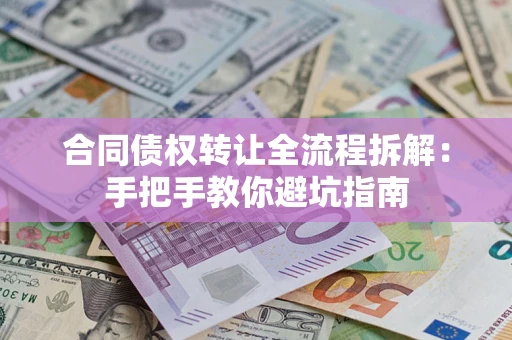 济南合同债权转让全流程拆解：手把手教你避坑指南