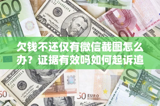 济南欠钱不还仅有微信截图怎么办？证据有效吗如何起诉追回欠款？