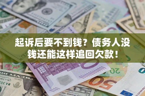 济南起诉后要不到钱？债务人没钱还能这样追回欠款！