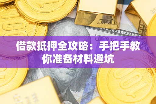 济南借款抵押全攻略：手把手教你准备材料避坑