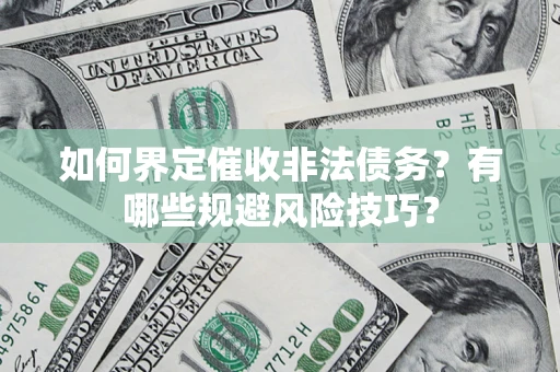 济南如何界定催收非法债务？有哪些规避风险技巧？