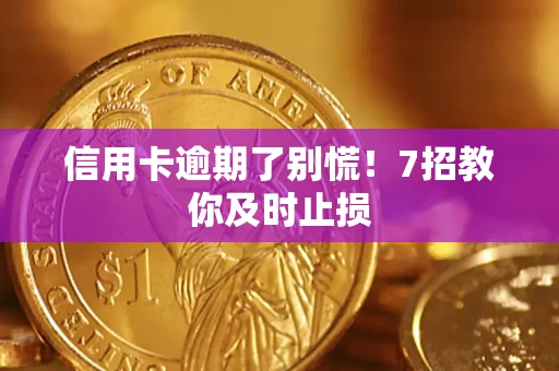 济南信用卡逾期了别慌！7招教你及时止损