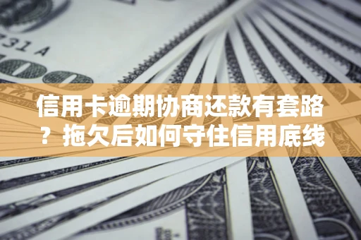 济南信用卡逾期协商还款有套路？拖欠后如何守住信用底线？