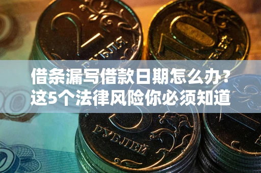 济南借条漏写借款日期怎么办？这5个法律风险你必须知道
