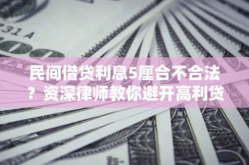 济南民间借贷利息5厘合不合法？资深律师教你避开高利贷陷阱