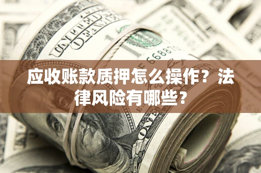 济南应收账款质押怎么操作？法律风险有哪些？