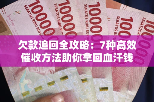 济南欠款追回全攻略：7种高效催收方法助你拿回血汗钱