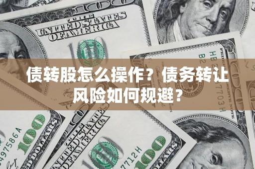 济南债转股怎么操作？债务转让风险如何规避？