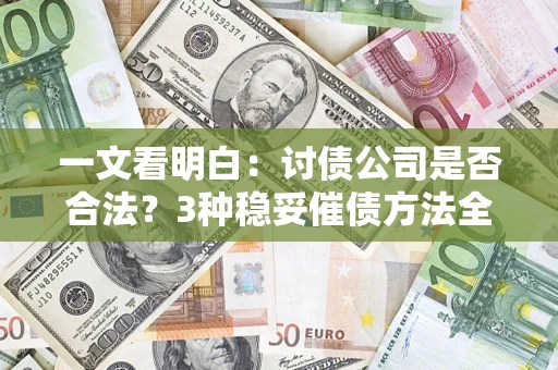 济南一文看明白：讨债公司是否合法？3种稳妥催债方法全解析