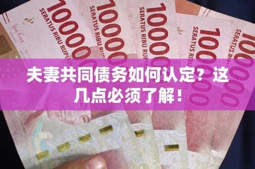 济南夫妻共同债务如何认定？这几点必须了解！