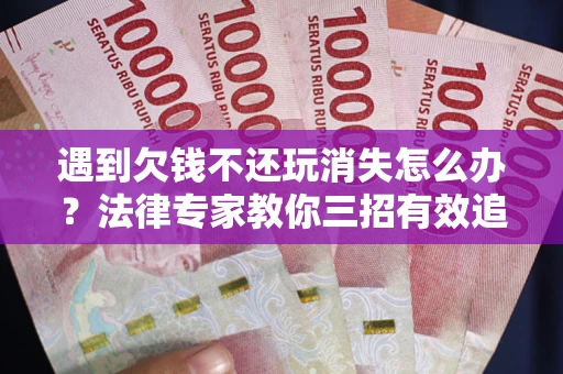 济南遇到欠钱不还玩消失怎么办？法律专家教你三招有效追债！