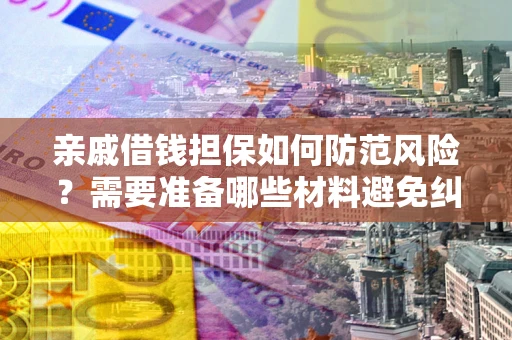 济南亲戚借钱担保如何防范风险？需要准备哪些材料避免纠纷？