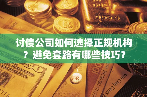 济南讨债公司如何选择正规机构？避免套路有哪些技巧？