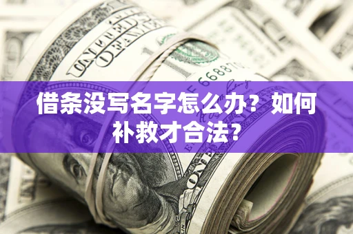 济南借条没写名字怎么办？如何补救才合法？