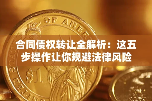 济南合同债权转让全解析：这五步操作让你规避法律风险