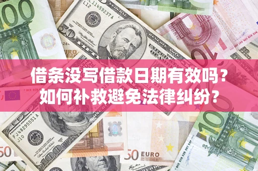 济南借条没写借款日期有效吗？如何补救避免法律纠纷？