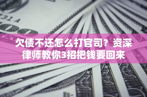 济南欠债不还怎么打官司？资深律师教你3招把钱要回来