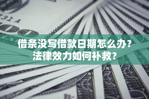 济南借条没写借款日期怎么办?法律效力如何补救? 济南借条没写借款日期怎么办?法律效力如何补救?