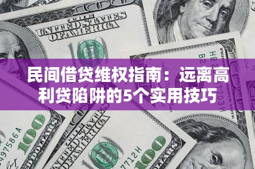 济南民间借贷维权指南：远离高利贷陷阱的5个实用技巧