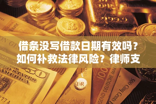 济南借条没写借款日期有效吗？如何补救法律风险？律师支招