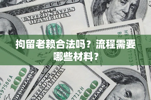 济南拘留老赖合法吗？流程需要哪些材料？
