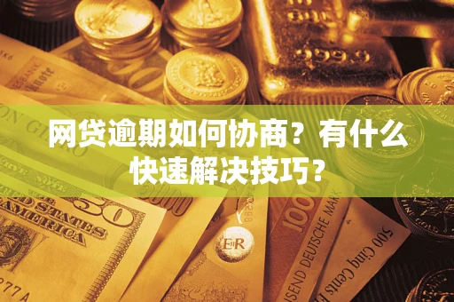 济南网贷逾期如何协商？有什么快速解决技巧？