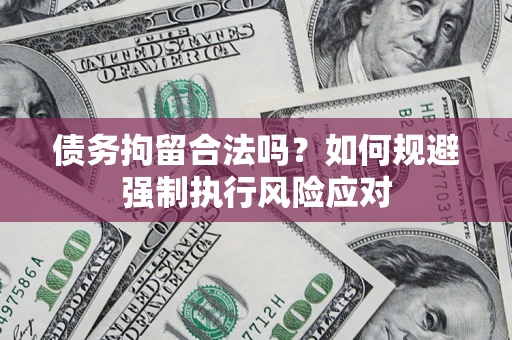 济南债务拘留合法吗？如何规避强制执行风险应对