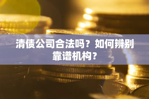 济南清债公司合法吗?如何辨别靠谱机构? 济南清债公司合法吗?如何辨别靠谱机构?