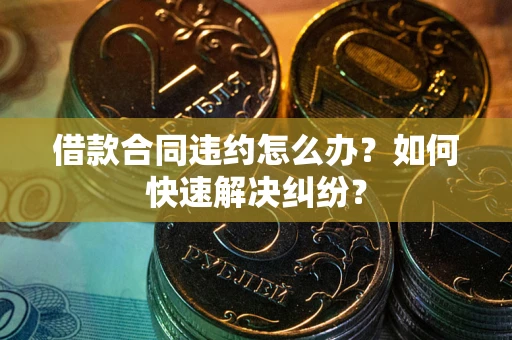 济南借款合同违约怎么办？如何快速解决纠纷？