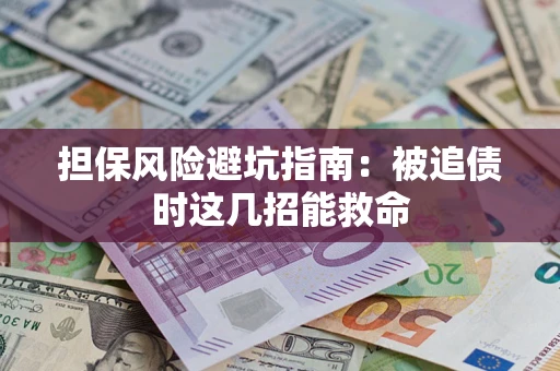 济南担保风险避坑指南：被追债时这几招能救命