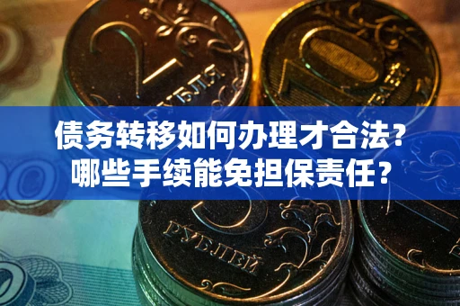 济南债务转移如何办理才合法？哪些手续能免担保责任？