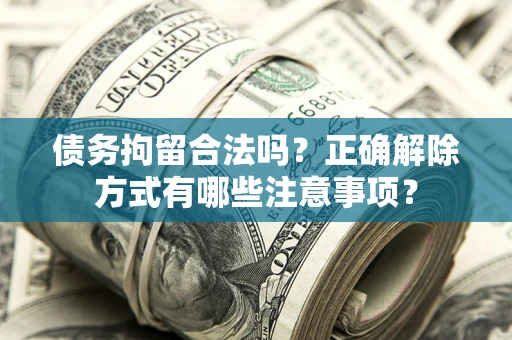 济南债务拘留合法吗？正确解除方式有哪些注意事项？