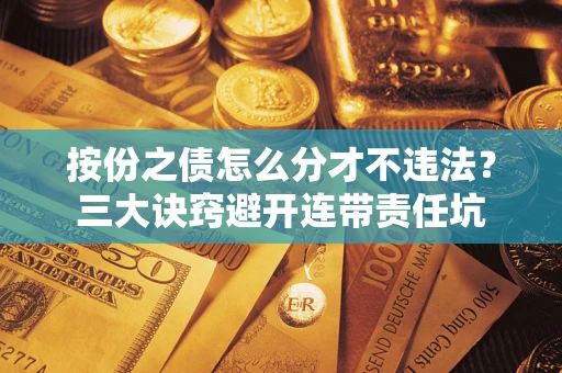 济南按份之债怎么分才不违法？三大诀窍避开连带责任坑