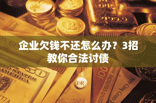 济南企业欠钱不还怎么办？3招教你合法讨债