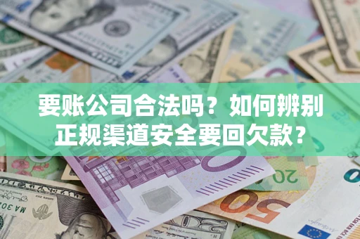 济南要账公司合法吗？如何辨别正规渠道安全要回欠款？