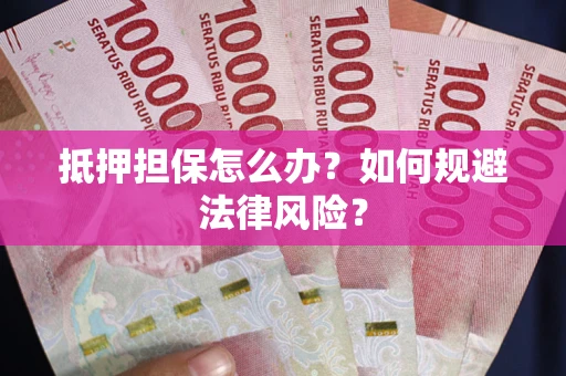 济南抵押担保怎么办？如何规避法律风险？