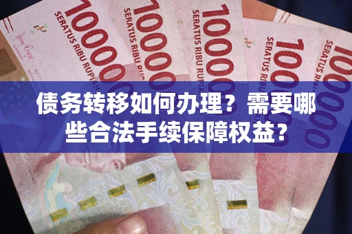 济南债务转移如何办理？需要哪些合法手续保障权益？